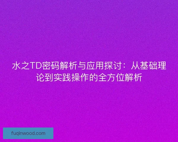 水之TD密码解析与应用探讨：从基础理论到实践操作的全方位解析