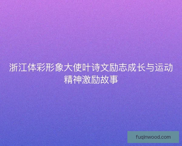 浙江体彩形象大使叶诗文励志成长与运动精神激励故事