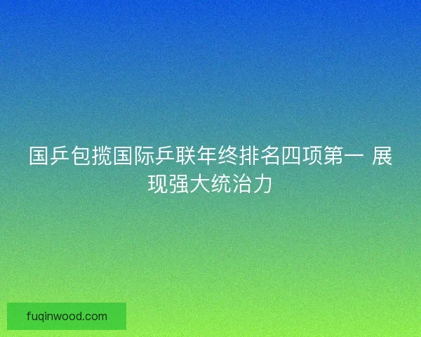 国乒包揽国际乒联年终排名四项第一 展现强大统治力